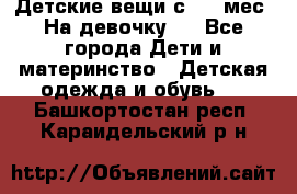 Детские вещи с 0-6 мес. На девочку.  - Все города Дети и материнство » Детская одежда и обувь   . Башкортостан респ.,Караидельский р-н